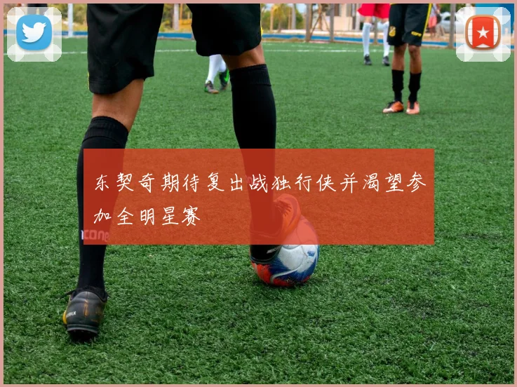 东契奇期待复出战独行侠并渴望参加全明星赛