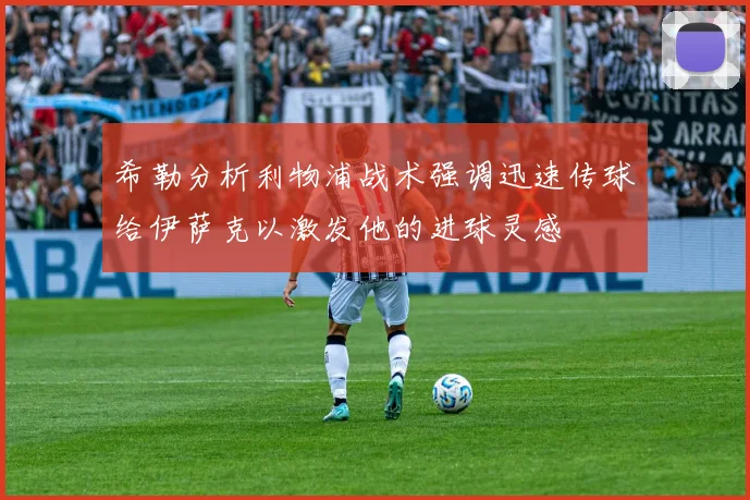 希勒分析利物浦战术强调迅速传球给伊萨克以激发他的进球灵感