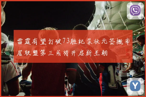 雷霆有望打破73胜纪录状元签概率居联盟第三或将开启新王朝