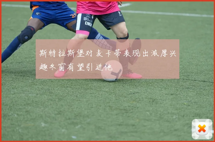 斯特拉斯堡对麦卡蒂表现出浓厚兴趣冬窗有望引进他