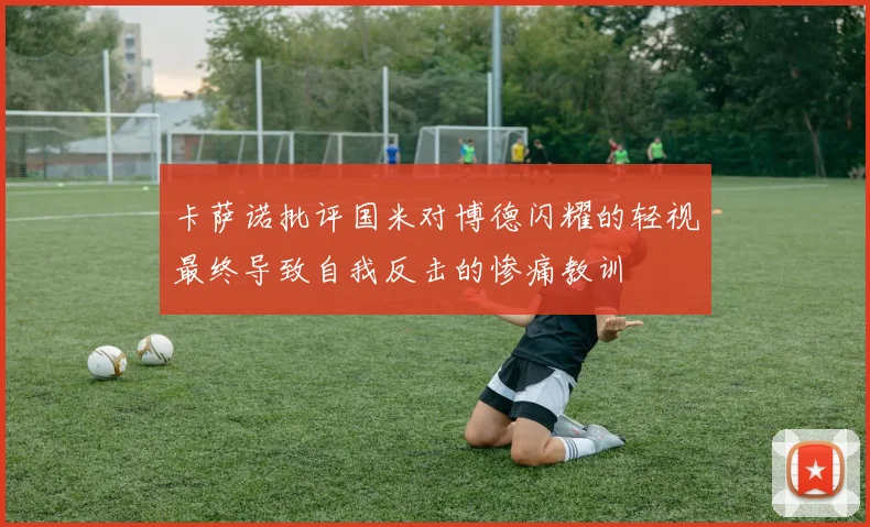 卡萨诺批评国米对博德闪耀的轻视最终导致自我反击的惨痛教训