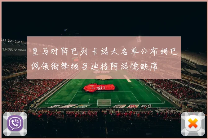 皇马对阵巴列卡诺大名单公布姆巴佩领衔锋线吕迪格阿诺德缺席