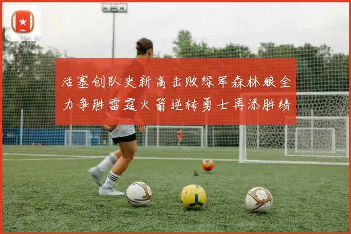 活塞创队史新高击败绿军森林狼全力争胜雷霆火箭逆转勇士再添胜绩