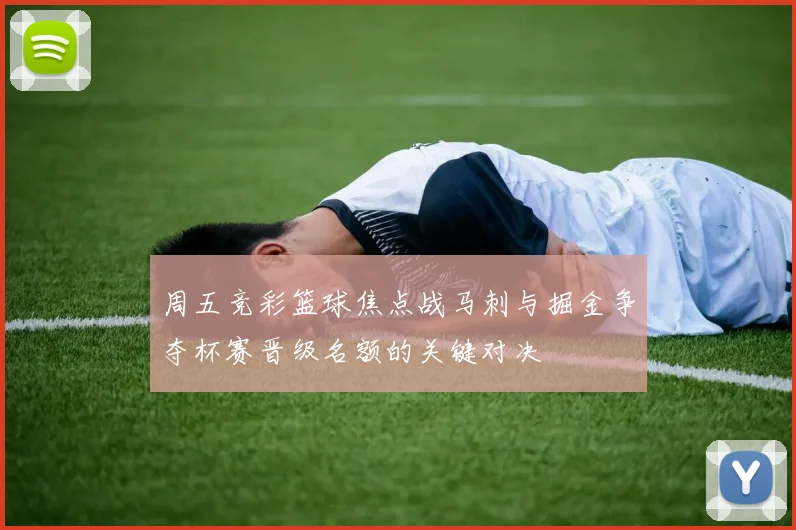 周五竞彩篮球焦点战马刺与掘金争夺杯赛晋级名额的关键对决