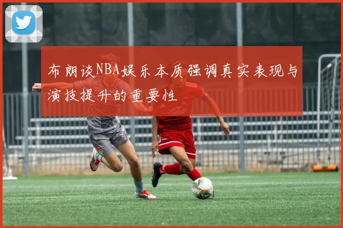 布朗谈NBA娱乐本质强调真实表现与演技提升的重要性